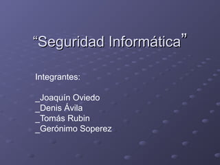 “Seguridad Informática”
Integrantes:
_Joaquín Oviedo
_Denis Ávila
_Tomás Rubin
_Gerónimo Soperez

 
