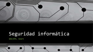 Seguridad informática
IDS/IPS. Snort
 