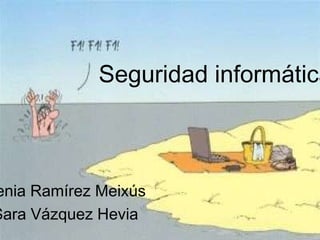 Seguridad informática
enia Ramírez Meixús
Sara Vázquez Hevia
 