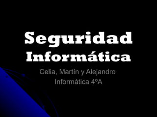 Seguridad  Informática Celia, Martín y Alejandro  Informática 4ºA 