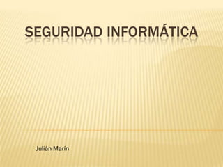 SEGURIDAD INFORMÁTICA
Julián Marín
 