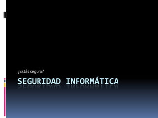 Seguridad informática ¿Estás seguro? 