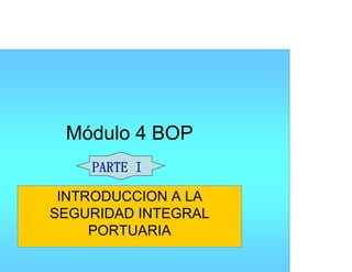 Módulo 4 BOP
INTRODUCCION A LA
SEGURIDAD INTEGRAL
PORTUARIA
IPARTE I
 