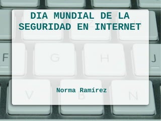 DIA MUNDIAL DE LA
SEGURIDAD EN INTERNET

Norma Ramírez

 