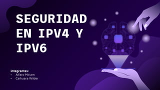 SEGURIDAD
EN IPV4 Y
IPV6
integrantes:
• Alfaro Miriam
• Caihuara Wilder
 