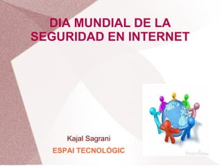 DIA MUNDIAL DE LA
SEGURIDAD EN INTERNET

Kajal Sagrani
ESPAI TECNOLÒGIC

 