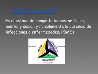Es el estado de completo bienestar físico, mental y social, y no solamente la ausencia de infecciones o enfermedades. (OMS) 