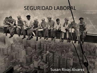 SEGURIDAD LABORAL




        Susan Rivas Alvarez
 