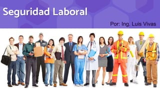 Seguridad Laboral
Por: Ing. Luis Vivas
 