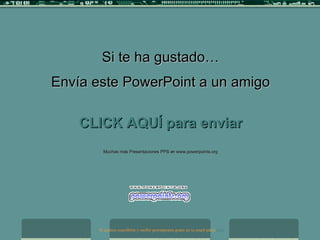 Si te ha gustado… Envía este PowerPoint a un amigo CLICK AQUÍ para enviar Muchas más Presentaciones PPS en www.powerpoints.org Si quieres suscribirte y recibir powerpoints gratis en tu email pulsa aquí