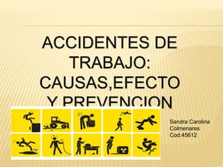 ACCIDENTES DE
TRABAJO:
CAUSAS,EFECTO
Y PREVENCION
Sandra Carolina
Colmenares
Cod:45612
 