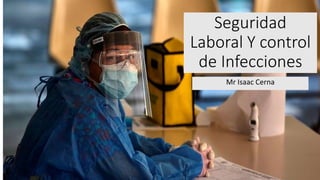 Seguridad
Laboral Y control
de Infecciones
Mr Isaac Cerna
 