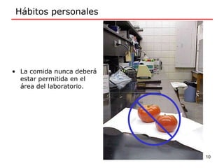 • La comida nunca deberá
estar permitida en el
área del laboratorio.
Hábitos personales
10
 