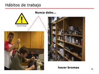 Nunca debe...
Hábitos de trabajo
16
hacer bromas
 