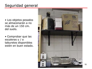 • Los objetos pesados
se almacenarán a no
más de un 150 cm.
del suelo.
• Comprobar que las
escaleras y / o
taburetes disponibles
estén en buen estado.
Seguridad general
18
 
