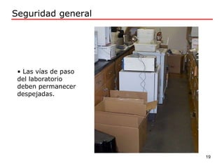 • Las vías de paso
del laboratorio
deben permanecer
despejadas.
Seguridad general
19
 