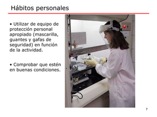 • Utilizar de equipo de
protección personal
apropiado (mascarilla,
guantes y gafas de
seguridad) en función
de la actividad.
• Comprobar que estén
en buenas condiciones.
Hábitos personales
7
 