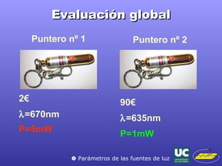 Evaluación global Puntero nº 1 2€  =670nm P=5mW Puntero nº 2 90€  =635nm P=1mW    Parámetros de las fuentes de luz 