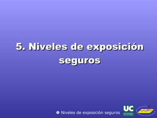 5. Niveles de exposición seguros    Niveles de exposición seguros 