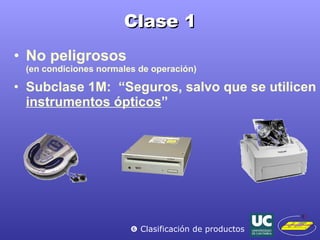 Clase 1 No peligrosos (en condiciones normales de operación) Subclase 1M:  “Seguros, salvo que se utilicen  instrumentos ópticos ”    Clasificación de productos 