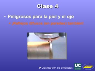 Clase 4 Peligrosos para la piel y el ojo ¡Reflejos difusos (en paredes) también!    Clasificación de productos 