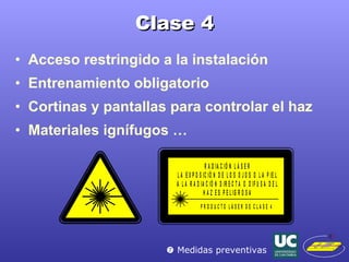 Clase 4 Acceso restringido a la instalación Entrenamiento obligatorio Cortinas y pantallas para controlar el haz Materiales ignífugos …    Medidas preventivas 