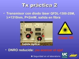 Tx práctica 2 Transmisor con diodo láser  QFDL-1300-2SM ,   =1310nm, P=2mW, salida en fibra Clase 3R    Seguridad en el laboratorio DNRO reducida:  ¡no acercar el ojo! 