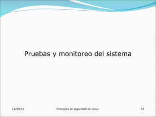 Pruebas y monitoreo del sistema




14/09/11            Principios de seguridad en Linux   62
 