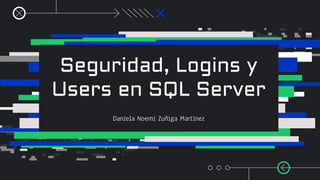 Seguridad, Logins y
Users en SQL Server
Daniela Noemi Zuñiga Martinez
 