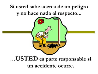 Si usted sabe acerca de un peligro y no hace nada al respecto... … USTED  es parte responsable si un accidente ocurre. 