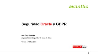 Seguridad Oracle y GDPR
Ana Zazo Jiménez
Especialista en Seguridad de base de datos
Versión 1/ 15 Feb 2018
 