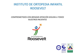 INSTITUTO DE ORTOPEDIA INFANTIL
             ROOSEVELT

COMPROMETIDOS CON BRINDAR ATENCIÓN SEGURA A TODOS
               NUESTROS PACIENTES
 