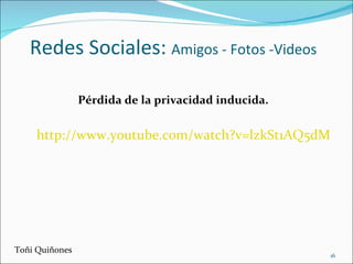 Redes Sociales:  Amigos - Fotos -Videos <ul><li>Pérdida de la privacidad inducida. </li></ul>Toñi Quiñones http://www.yout...