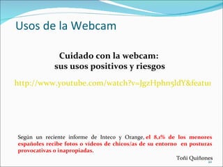 Usos de la Webcam <ul><li>http://www.youtube.com/watch?v=JgzHphn5ldY&feature=related </li></ul>Según un reciente informe d...
