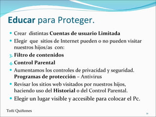 Educar  para Proteger.  <ul><li>Crear  distintas  Cuentas de usuario Limitada </li></ul><ul><li>Elegir  que  sitios de Int...