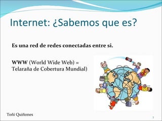 Internet: ¿Sabemos que es? Es una red de redes conectadas entre si. Toñi Quiñones WWW  (World Wide Web) =  Telaraña de Cob...