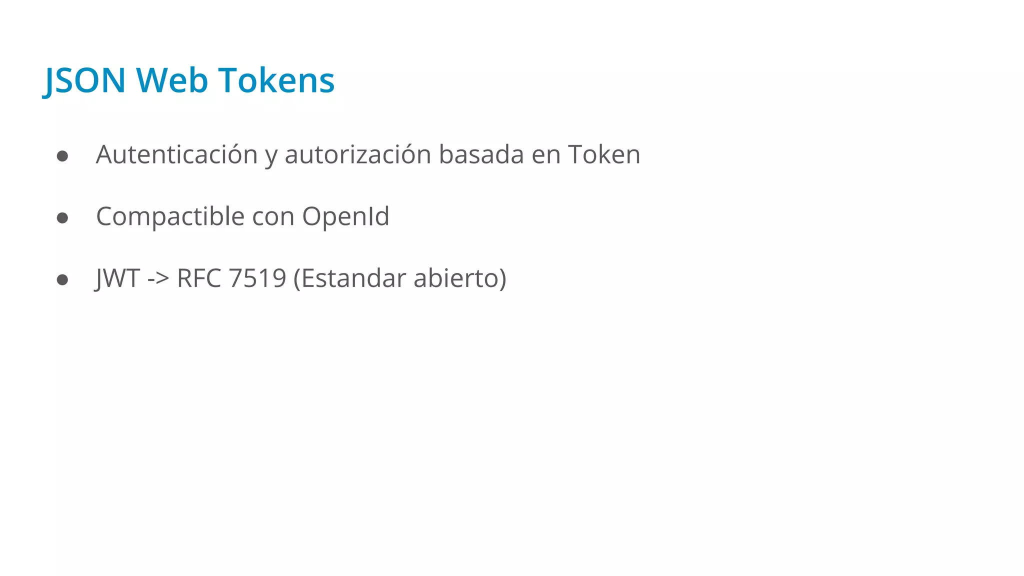 JSON Web Tokens
● Autenticación y autorización basada en Token
● Compactible con OpenId
● JWT -> RFC 7519 (Estandar abierto)
 