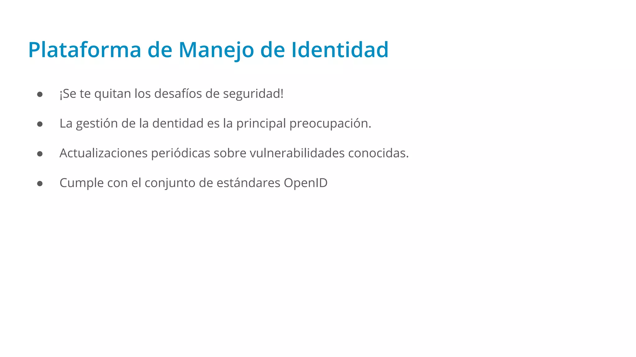 Plataforma de Manejo de Identidad
● ¡Se te quitan los desafíos de seguridad!
● La gestión de la dentidad es la principal preocupación.
● Actualizaciones periódicas sobre vulnerabilidades conocidas.
● Cumple con el conjunto de estándares OpenID
 