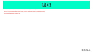 hacker
http://www.pandasecurity.com/spain/mediacenter/malware/hack
ers-mas-famosos-historia/
Maria Ibañez
 
