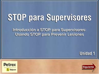Siguiente
Unidad 1
STOP para SupervisoresSTOP para Supervisores
Introducción a STOP para Supervisores:
Usando STOP para Prevenir Lesiones
 