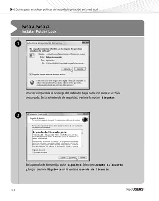132
6.Quinto paso: establecer políticas de seguridad y privacidad en la red local
PASO A PASO /4
Instalar Folder Lock
Una vez completada la descarga del instalador, haga doble clic sobre el archivo
descargado. En la advertencia de seguridad, presione la opción Ejecutar.
1
En la pantalla de bienvenida, pulse Siguiente. Seleccione Acepto el acuerdo
y, luego, presione Siguiente en la ventana Acuerdo de licencia.
2
SEGURIDADpc_Cap6_117_138 CORREGIDO.qxp 22/04/2010 07:36 a.m. Página 132
 