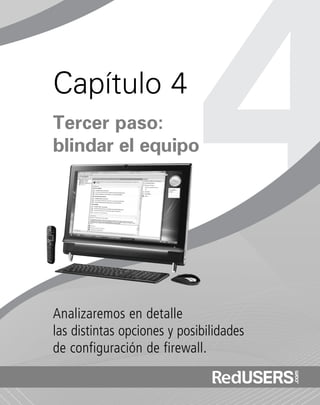 Analizaremos en detalle
las distintas opciones y posibilidades
de configuración de firewall.
Capítulo 4
Tercer paso:
blindar el equipo
SEGURIDADpc_Cap4_077_096 CORREGIDO.qxp 22/04/2010 07:27 a.m. Página 77
 