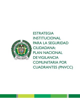 ESTRATEGIA
INSTITUCIONAL
PARA LA SEGURIDAD
CIUDADANA:
PLAN NACIONAL
DEVIGILANCIA
COMUNITARIA POR
CUADRANTES (PNVCC)
 