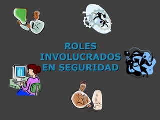 ROLESROLES
INVOLUCRADOSINVOLUCRADOS
EN SEGURIDADEN SEGURIDAD
 