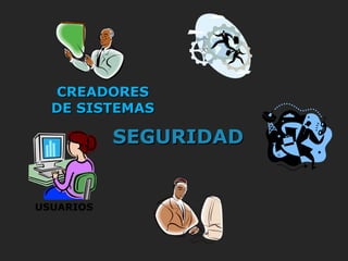 USUARIOS
CREADORESCREADORES
DE SISTEMASDE SISTEMAS
SEGURIDADSEGURIDAD
 