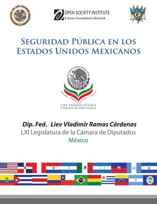 Seguridad Pública en los
Estados Unidos Mexicanos




 Dip. Fed . Liev Vladimir Ramos Cárdenas
LXI Legislatura de la Cámara de Diputados
                   México
 