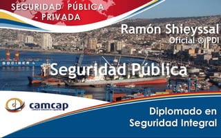 Ramón Shieyssal
Oficial ® PDI
Seguridad Pública
 