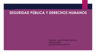 SEGURIDAD PÚBLICA Y DERECHOS HUMANOS
Maestra Juana Pineda Sánchez
Asesor jurídico
pisj_rey@yahoo.com.mx
 