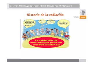 CENTRO NACIONAL DE EXCELENCIA TECNOLÓGICA EN SALUD 
Historia de la radiación 
 