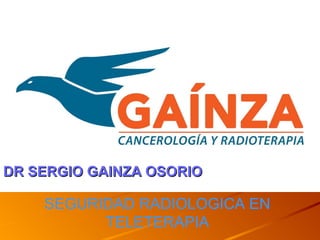 SEGURIDAD RADIOLOGICA EN
TELETERAPIA
DR SERGIO GAINZA OSORIODR SERGIO GAINZA OSORIO
 
